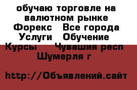 обучаю торговле на валютном рынке Форекс - Все города Услуги » Обучение. Курсы   . Чувашия респ.,Шумерля г.